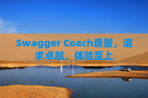 Swagger Coach质量，追求卓越，体验至上